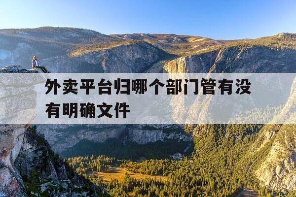 外卖平台归哪个部门管有没有明确文件-外卖平台归哪个部门管理-第1张图片-优惠活动网 外卖平台归哪个部门管有没有明确文件-外卖平台归哪个部门管理-第1张图片-优惠活动网
