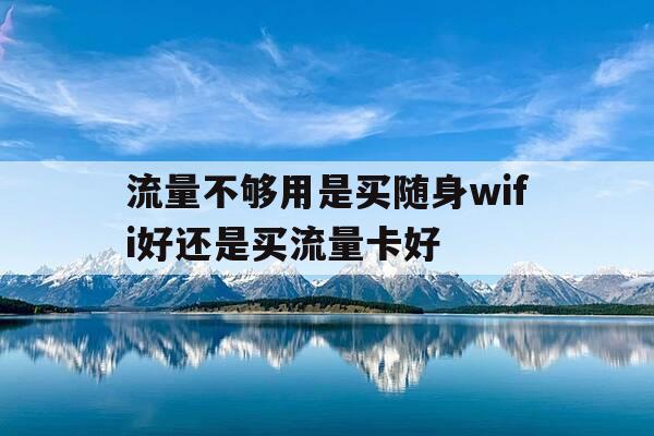 流量不够用是买随身wifi好还是买流量卡好-流量卡用随身wifi还是手机-第1张图片-优惠活动网 流量不够用是买随身wifi好还是买流量卡好-流量卡用随身wifi还是手机-第1张图片-优惠活动网