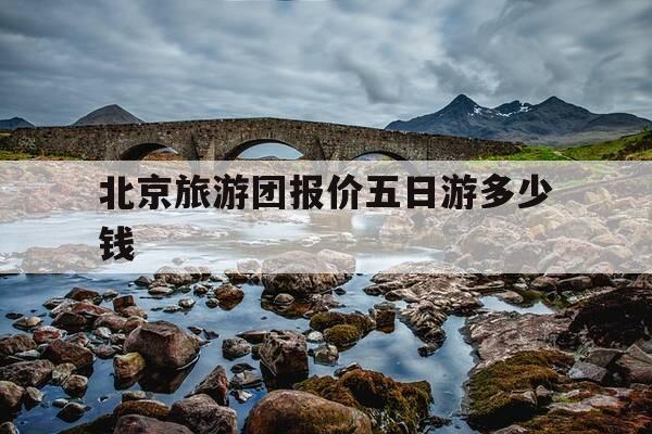 北京旅游团报价五日游多少钱-北京旅游团报名五日游价格-第1张图片-优惠活动网 北京旅游团报价五日游多少钱-北京旅游团报名五日游价格-第1张图片-优惠活动网