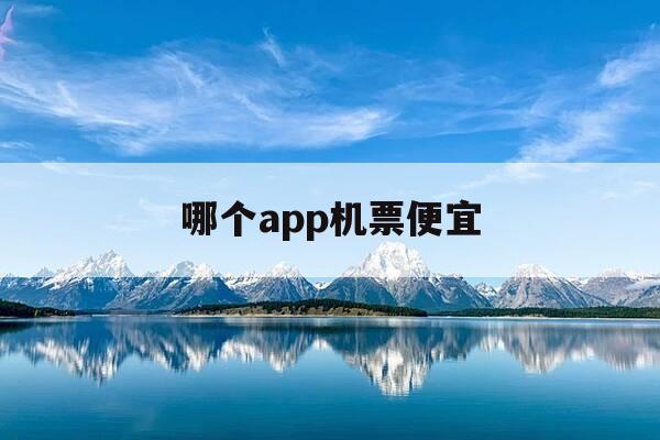 哪个app机票便宜-哪个app机票价格最便宜-第1张图片-优惠活动网 哪个app机票便宜-哪个app机票价格最便宜-第1张图片-优惠活动网
