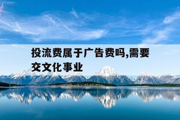 投流费属于广告费吗,需要交文化事业-投流方案-第1张图片-优惠活动网