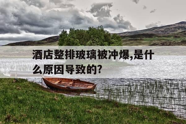 酒店整排玻璃被冲爆,是什么原因导致的?-酒店玻璃爆裂-第1张图片-优惠活动网