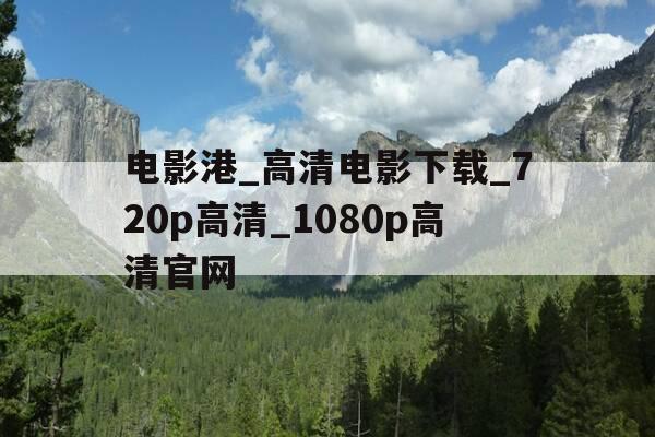 电影港_高清电影下载_720p高清_1080p高清官网-电影港手机版app下载-第1张图片-优惠活动网