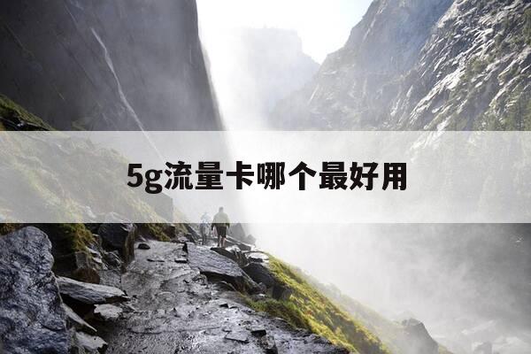 5g流量卡哪个最好用-5g流量卡哪个最好用的-第1张图片-优惠活动网 5g流量卡哪个最好用-5g流量卡哪个最好用的-第1张图片-优惠活动网