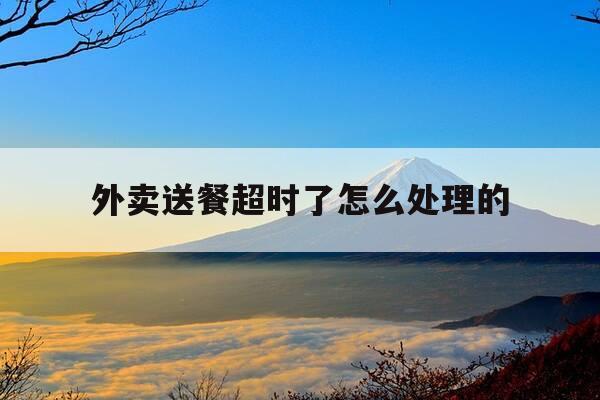外卖送餐超时了怎么处理的-外卖超时我该怎么办-第1张图片-优惠活动网 外卖送餐超时了怎么处理的-外卖超时我该怎么办-第1张图片-优惠活动网