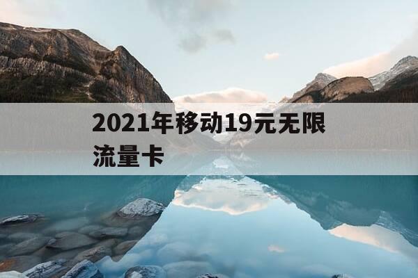 2021年移动19元无限流量卡-移动19元无限流量卡都包括哪些流量-第1张图片-优惠活动网 2021年移动19元无限流量卡-移动19元无限流量卡都包括哪些流量-第1张图片-优惠活动网
