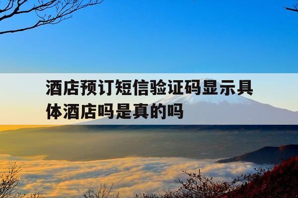 酒店预订短信验证码显示具体酒店吗是真的吗--第1张图片-优惠活动网 酒店预订短信验证码显示具体酒店吗是真的吗--第1张图片-优惠活动网