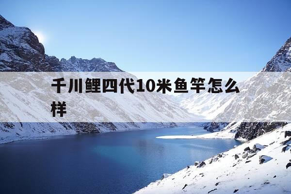 千川鲤四代10米鱼竿怎么样-千川鲤4代是大物竿吗-第1张图片-优惠活动网