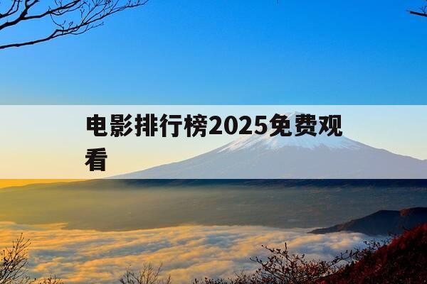 电影排行榜2025免费观看-电影排行榜权威-第1张图片-优惠活动网 电影排行榜2025免费观看-电影排行榜权威-第1张图片-优惠活动网