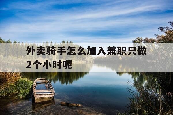 外卖骑手怎么加入兼职只做2个小时呢-外卖骑手怎么加入兼职只做2个小时呢视频-第1张图片-优惠活动网