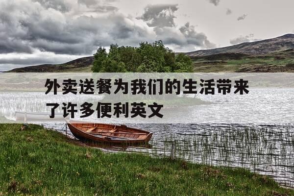 外卖送餐为我们的生活带来了许多便利英文-外卖给我们带来了什么-第1张图片-优惠活动网 外卖送餐为我们的生活带来了许多便利英文-外卖给我们带来了什么-第1张图片-优惠活动网