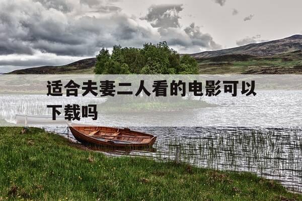 适合夫妻二人看的电影可以下载吗-适合夫妻二人看的电影推荐一下-第1张图片-优惠活动网