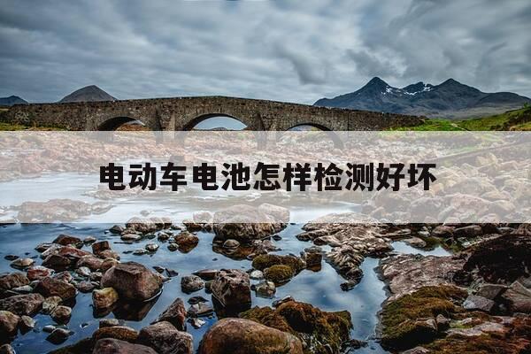 电动车电池怎样检测好坏-万用表怎么测电瓶好坏-第1张图片-优惠活动网
