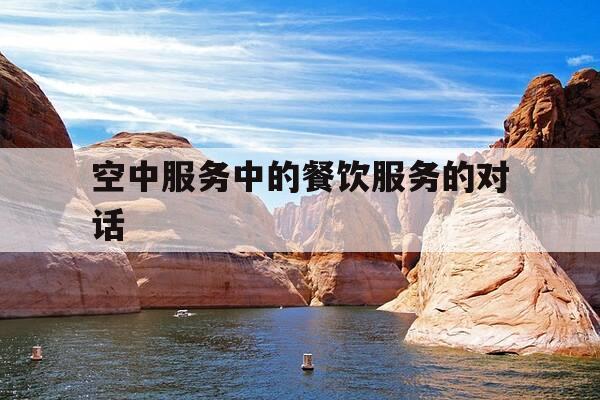 空中服务中的餐饮服务的对话-空中餐饮服务礼仪-第1张图片-优惠活动网