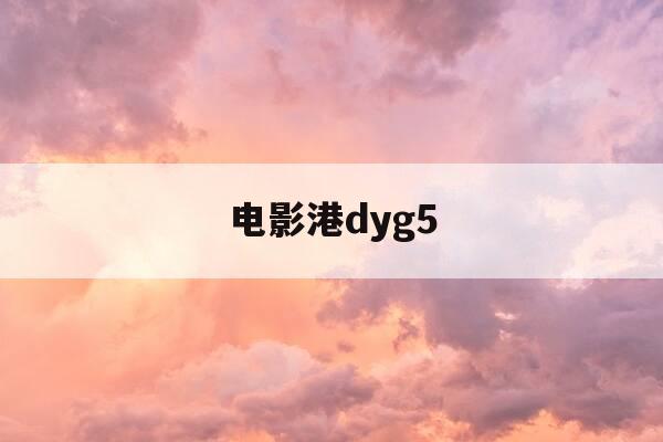 电影港dyg5-电影港官网入口-第1张图片-优惠活动网
