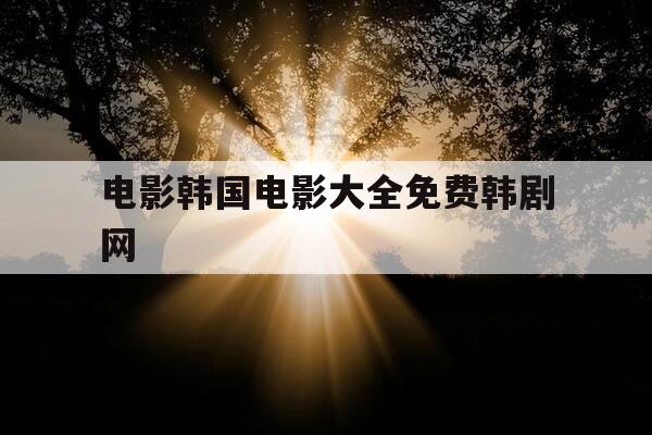 电影韩国电影大全免费韩剧网-韩电影电视-第1张图片-优惠活动网