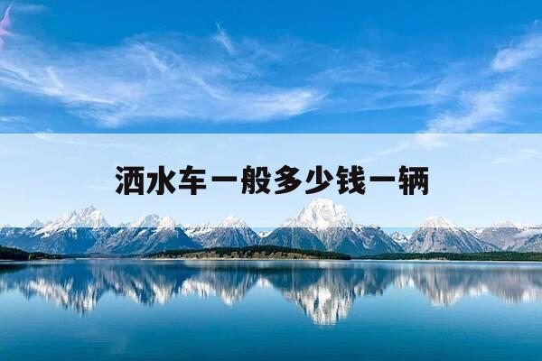 洒水车一般多少钱一辆-洒水车多少钱一辆10立方-第1张图片-优惠活动网 洒水车一般多少钱一辆-洒水车多少钱一辆10立方-第1张图片-优惠活动网