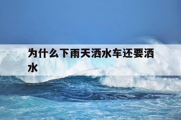 为什么下雨天洒水车还要洒水-下雨天为啥洒水车还要洒水-第1张图片-优惠活动网 为什么下雨天洒水车还要洒水-下雨天为啥洒水车还要洒水-第1张图片-优惠活动网