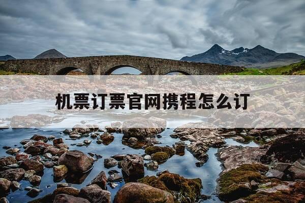 机票订票官网携程怎么订-携程网上订机票-第1张图片-优惠活动网