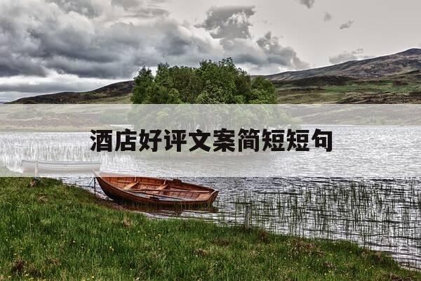 酒店好评文案简短短句-酒店好评短语-第1张图片-优惠活动网 酒店好评文案简短短句-酒店好评短语-第1张图片-优惠活动网