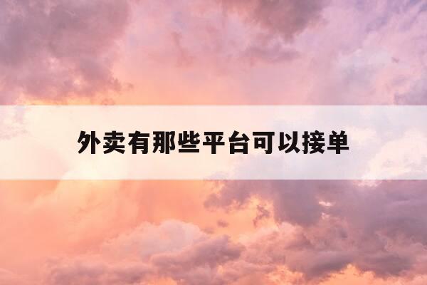 外卖有那些平台可以接单-外卖有那些平台可以接单的-第1张图片-优惠活动网