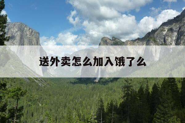 送外卖怎么加入饿了么-送外卖怎么加入 饿了么-第1张图片-优惠活动网