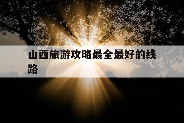 山西旅游攻略最全最好的线路-山西旅游攻略自由行最佳线路-第1张图片-优惠活动网
