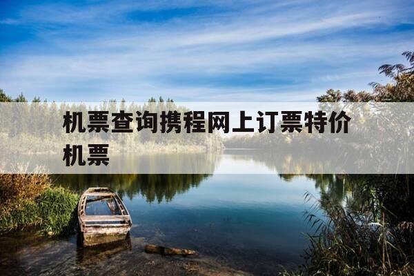 机票查询携程网上订票特价机票-机票查询及票价查询-第1张图片-优惠活动网 机票查询携程网上订票特价机票-机票查询及票价查询-第1张图片-优惠活动网