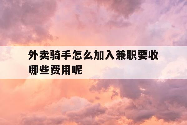 外卖骑手怎么加入兼职要收哪些费用呢-外卖骑手怎么加盟-第1张图片-优惠活动网 外卖骑手怎么加入兼职要收哪些费用呢-外卖骑手怎么加盟-第1张图片-优惠活动网