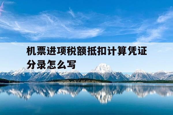 机票进项税额抵扣计算凭证分录怎么写-机票进项税额抵扣计算凭证分录怎么写的-第1张图片-优惠活动网