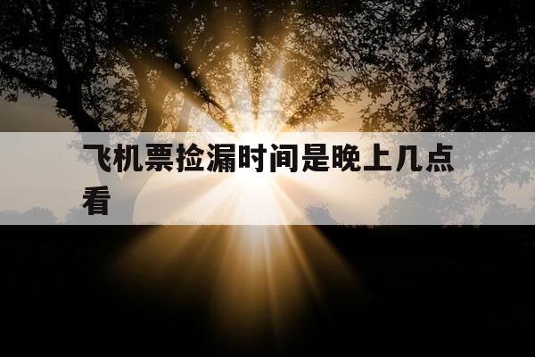 飞机票捡漏时间是晚上几点看-机票什么时候预定最便宜-第1张图片-优惠活动网 飞机票捡漏时间是晚上几点看-机票什么时候预定最便宜-第1张图片-优惠活动网