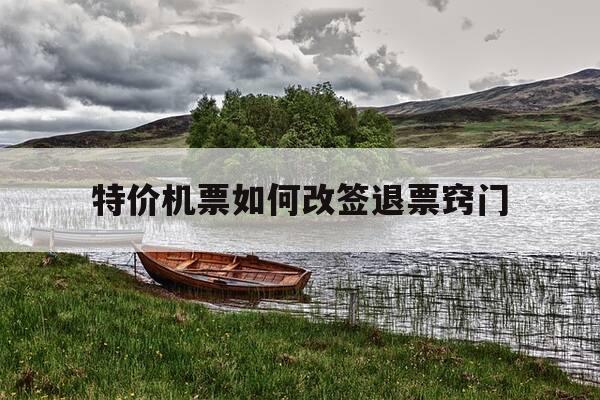 特价机票如何改签退票窍门-特价机票能改签吗退票吗-第1张图片-优惠活动网