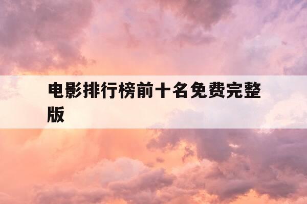 电影排行榜前十名免费完整版-电影排行在线观看-第1张图片-优惠活动网