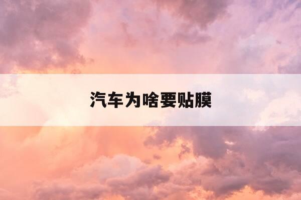 汽车为啥要贴膜-汽车为啥要贴膜,贴了好不好-第1张图片-优惠活动网