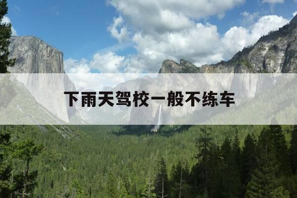 下雨天驾校一般不练车-下雨天驾校能学车吗-第1张图片-优惠活动网