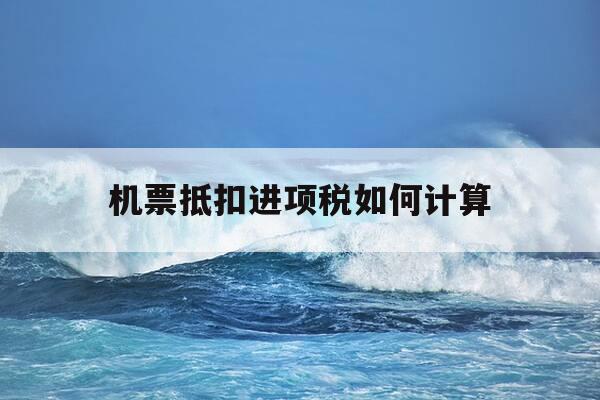 机票抵扣进项税如何计算-机票进项税额抵扣税率是多少-第1张图片-优惠活动网