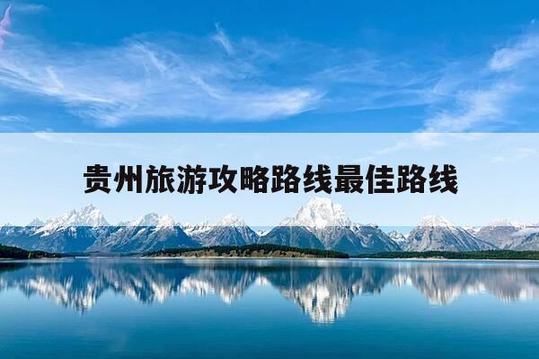 贵州旅游攻略路线最佳路线-贵州最美的三个地方-第1张图片-优惠活动网