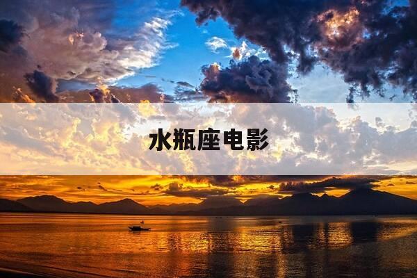 水瓶座电影-水瓶座电影演员-第1张图片-优惠活动网