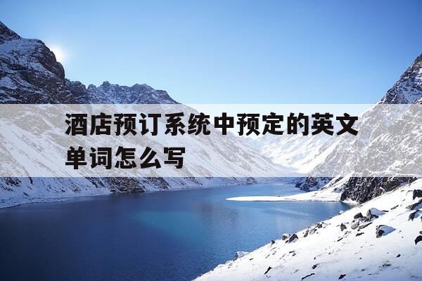 酒店预订系统中预定的英文单词怎么写-酒店预订系统中预定的英文单词怎么写的-第1张图片-优惠活动网