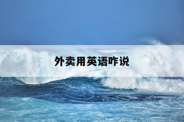 外卖用英语咋说-外卖英文怎么写-第1张图片-优惠活动网