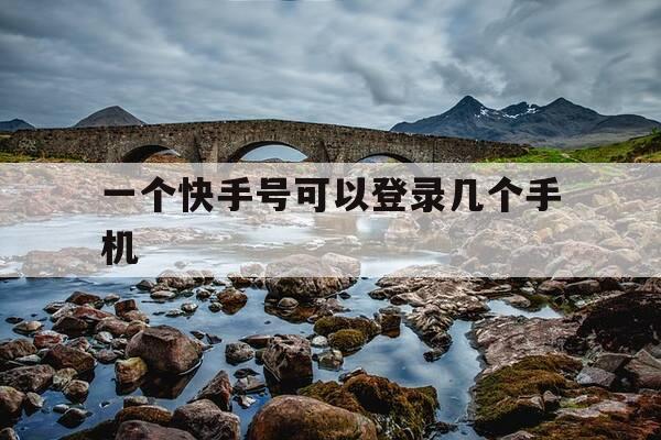 一个快手号可以登录几个手机-快手一个号能登陆几个手机-第1张图片-优惠活动网