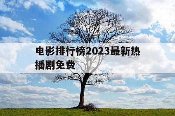电影排行榜2023最新热播剧免费-电影 热播-第1张图片-优惠活动网 电影排行榜2023最新热播剧免费-电影 热播-第1张图片-优惠活动网