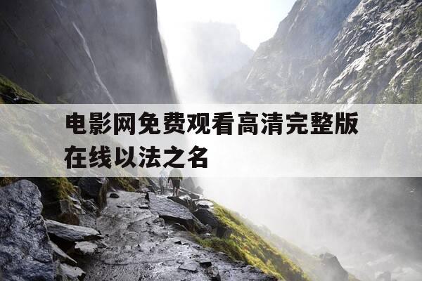 电影网免费观看高清完整版在线以法之名-以法之名剧情介绍第四十二集-第1张图片-优惠活动网