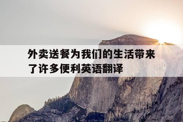 外卖送餐为我们的生活带来了许多便利英语翻译-外卖越来越普遍,给我们的生活带来了便利-第1张图片-优惠活动网