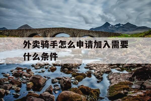 外卖骑手怎么申请加入需要什么条件-成为外卖骑手的条件-第1张图片-优惠活动网