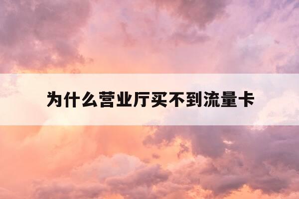 为什么营业厅买不到流量卡-广电卡19元无限流量卡-第1张图片-优惠活动网