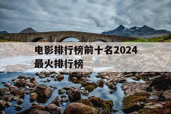 电影排行榜前十名2024最火排行榜-电影排行 2020-第1张图片-优惠活动网