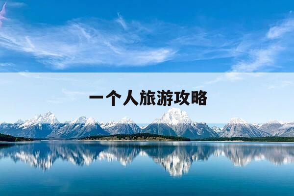 一个人旅游攻略-一个人旅游攻略必去景点-第1张图片-优惠活动网