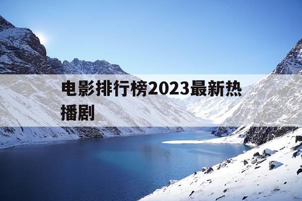 电影排行榜2023最新热播剧-电影排行榜 2021-第1张图片-优惠活动网 电影排行榜2023最新热播剧-电影排行榜 2021-第1张图片-优惠活动网
