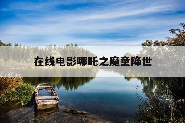 在线电影哪吒之魔童降世-在线电影哪吒之魔童闹海-第1张图片-优惠活动网